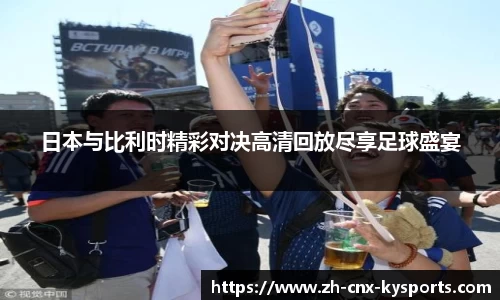 日本与比利时精彩对决高清回放尽享足球盛宴