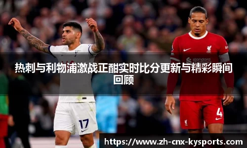 热刺与利物浦激战正酣实时比分更新与精彩瞬间回顾