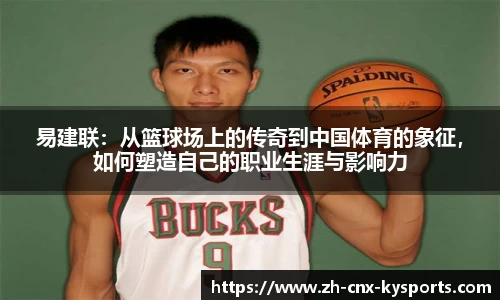易建联：从篮球场上的传奇到中国体育的象征，如何塑造自己的职业生涯与影响力
