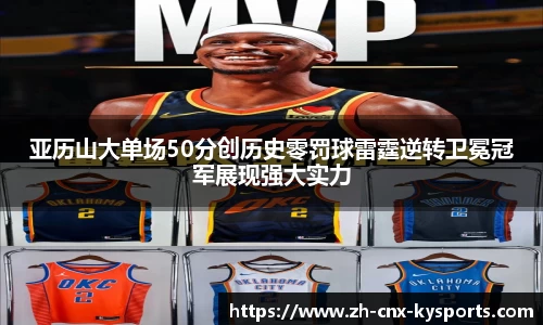 亚历山大单场50分创历史零罚球雷霆逆转卫冕冠军展现强大实力