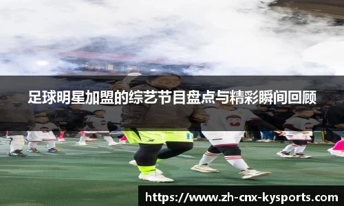 足球明星加盟的综艺节目盘点与精彩瞬间回顾