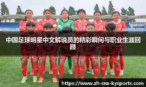 中国足球明星中文解说员的精彩瞬间与职业生涯回顾