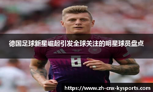 德国足球新星崛起引发全球关注的明星球员盘点