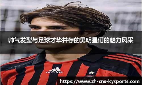 帅气发型与足球才华并存的男明星们的魅力风采