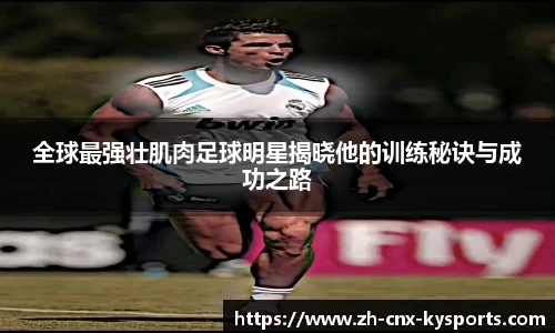 全球最强壮肌肉足球明星揭晓他的训练秘诀与成功之路