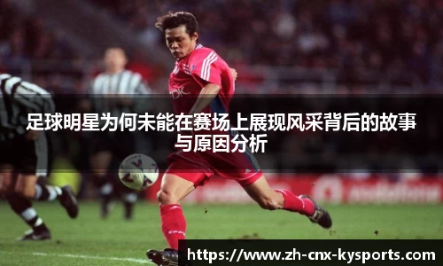 足球明星为何未能在赛场上展现风采背后的故事与原因分析